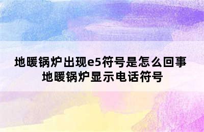 地暖锅炉出现e5符号是怎么回事 地暖锅炉显示电话符号